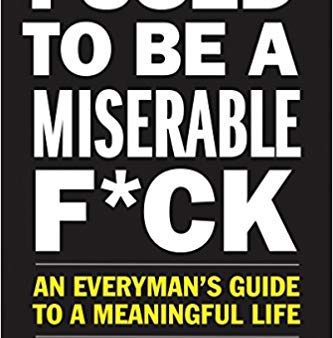 I Used to Be a Miserable F*ck: An Everyman s Guide to a Meaningful Life Online now