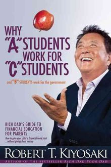 Why  A  Students Work for  C  Students and Why  B  Students Work for the Government : Rich Dad s Guide to Financial Education for Parents Supply